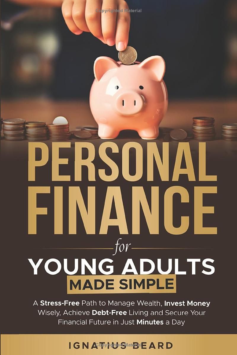 Personal Finance for Young Adults Made Simple: A Stress-Free Path to Manage Wealth, Invest Money Wisely, Achieve Debt-Free Living and Secure Your Financial Future in Just Minutes a Day