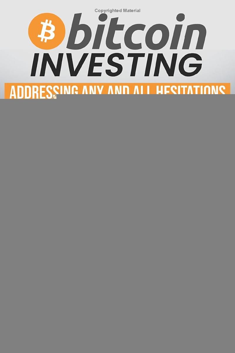 Bitcoin Investing: Addressing Any and All Hesitations