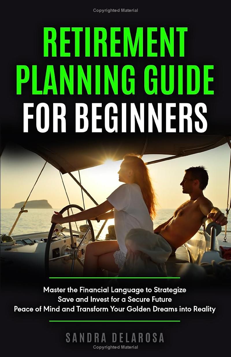 Retirement Planning Guide for Beginners: Master the Financial Language to Strategize, Save and Invest for a Secure Future, Peace of Mind and Transform Your Golden Dreams into Reality