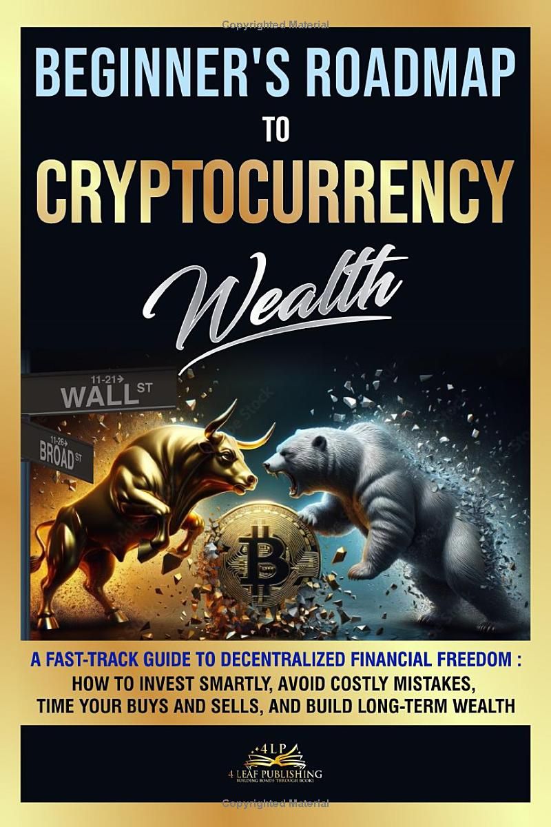 Beginners Roadmap to Cryptocurrency Wealth: A Fast-Track Guide to Decentralized Financial Freedom: How to Invest Smartly, Avoid Costly Mistakes, Time Your Buys and Sells, and Build Long-Term Wealth