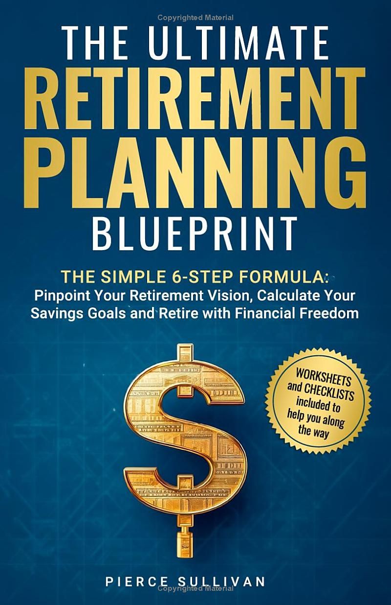 The Ultimate Retirement Planning Blueprint: The Simple 6 Step Formula: Pinpoint Your Retirement Vision, Calculate Savings Goals and Retire with Financial Freedom