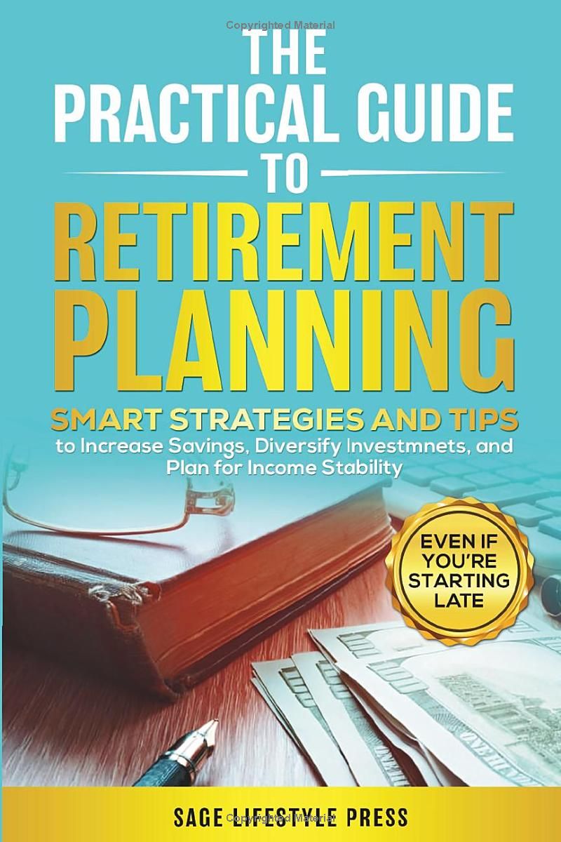 THE PRACTICAL GUIDE TO RETIREMENT PLANNING: SMART STRATEGIES AND TIPS TO INCREASE SAVINGS, DIVERSIFY INVESTMENTS, AND PLAN FOR INCOME STABILITY–EVEN IF YOU’RE STARTING LATE