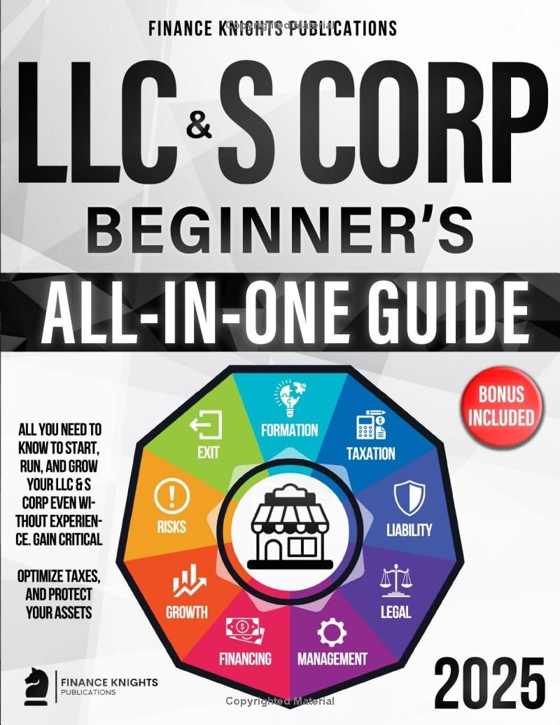 LLC & S Corp Beginner’s All-in-One Guide: All You Need to Know to Start, Run, and Grow Your LLC & S Corp even Without Experience. Gain Critical Legal Insights, Optimize Taxes, and Protect Your Assets.