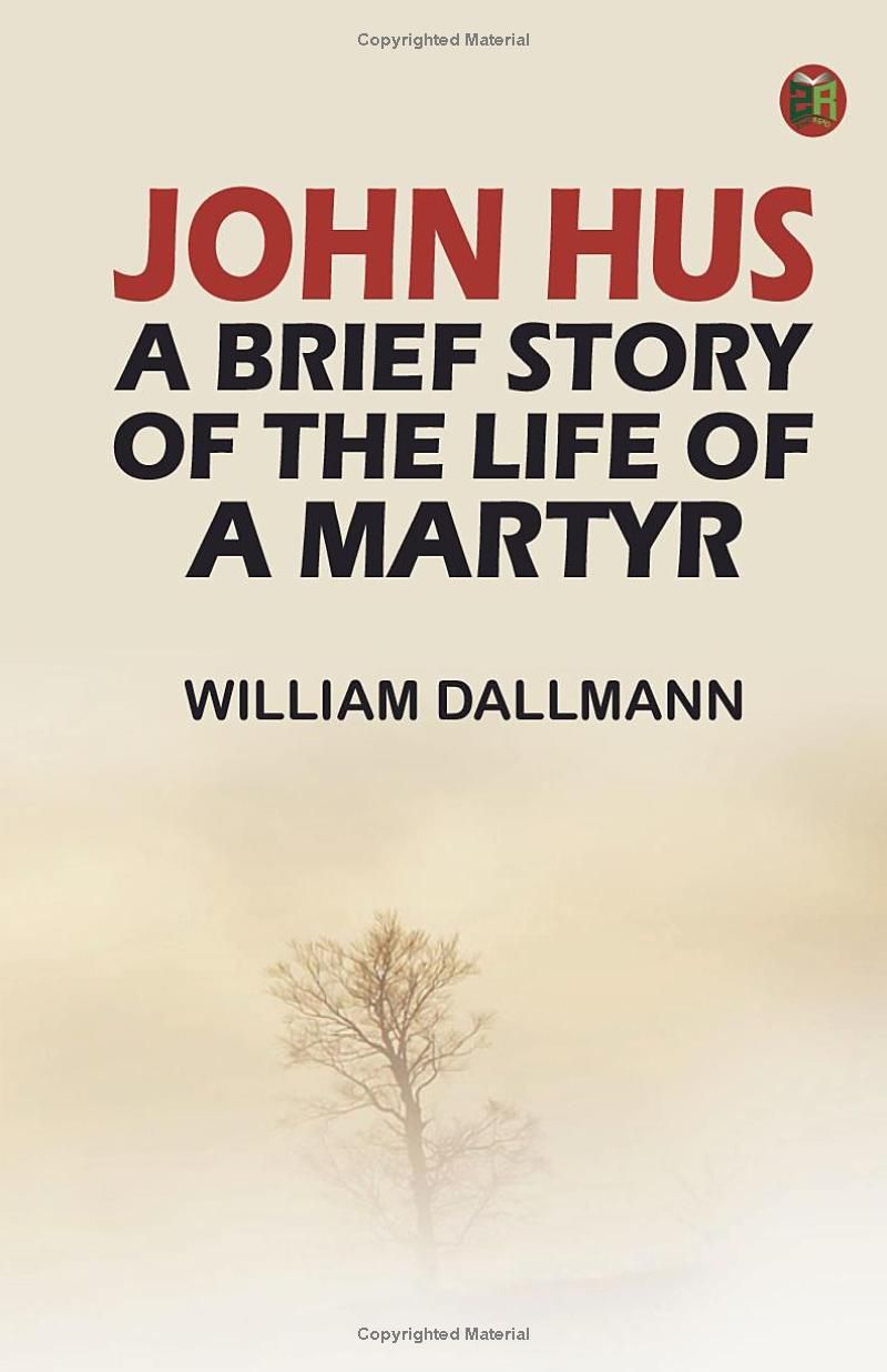 John Hus: A brief story of the life of a martyr