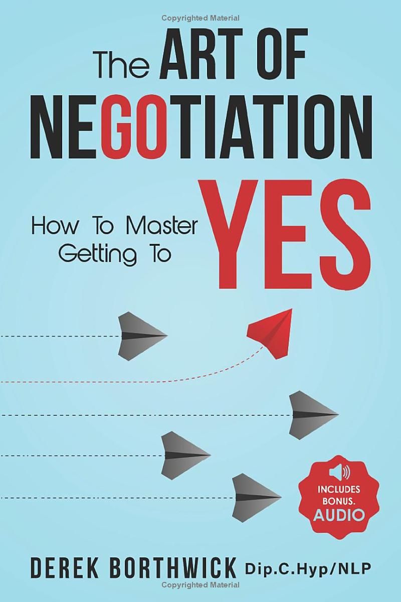 The Art of Negotiation How to Master Getting to Yes: Discover The Secrets Of Power Negotiating & How To Negotiate Getting Past No, In Sales, Business, Management, Real Estate & In Your Personal Life