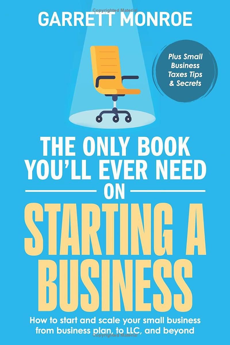 The Only Book Youll Ever Need on Starting a Business: How To Start And Scale Your Small Business, From Business Plan, To LLC, And Beyond + Small Business Taxes Tips