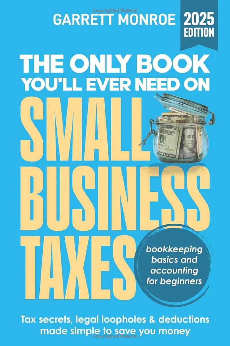 The Only Book You’ll Ever Need On Small Business Taxes: Tax Secrets, Legal Loopholes, & Deductions to Save You Money (Plus Bookkeeping & Accounting for Beginners)