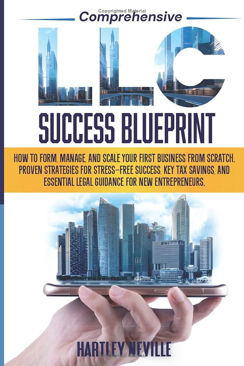 Comprehensive LLC Success Blueprint:: How to Form, Manage, and Scale Your First Business from Scratch. Strategies for Stress-Free Success, Key Tax Savings, and Legal Guidance for New Entrepreneurs