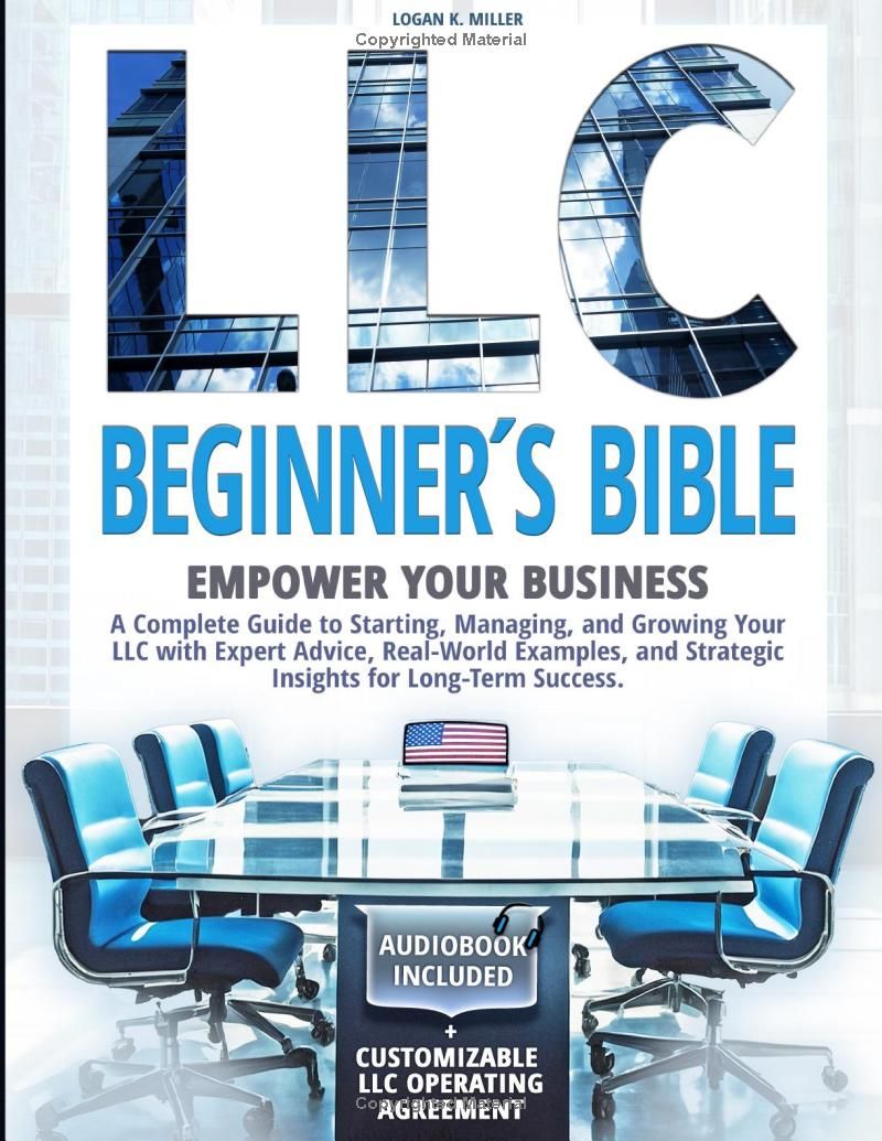 LLC Beginner’s Bible: Empower Your Business | A Complete Guide to Starting, Managing, and Growing Your LLC with Expert Advice, Real-World Examples, and Strategic Insights for Long-Term Success