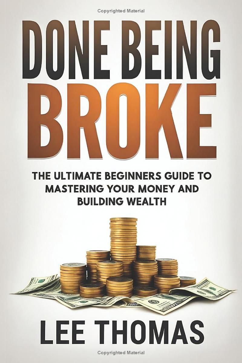 DONE BEING BROKE: The Ultimate Beginners Guide to Mastering Your Money and Building Wealth.