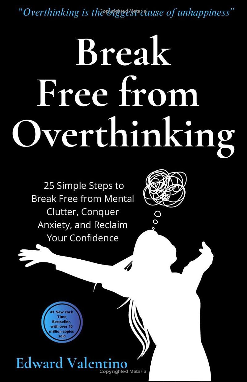 Break Free from Overthinking: 25 Simple Steps to Break Free from Mental Clutter, Conquer Anxiety, and Reclaim Your Confidence