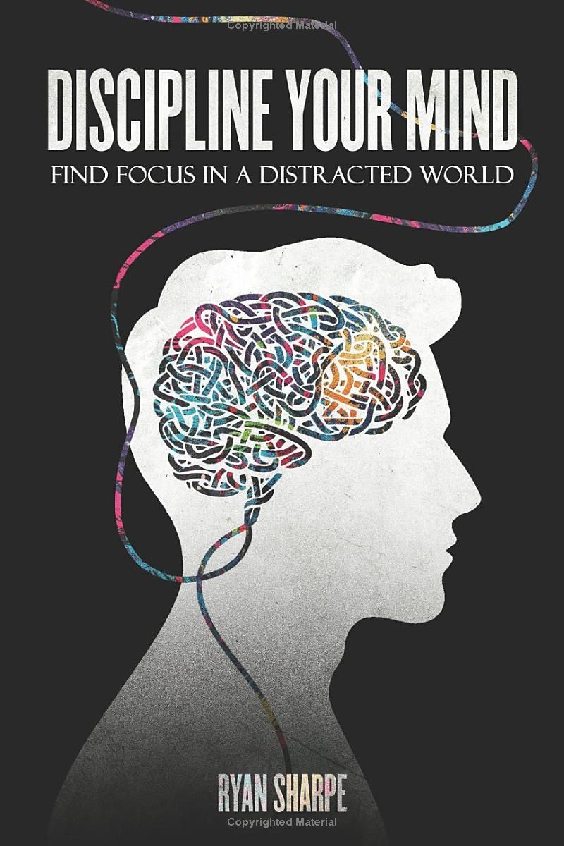 Discipline your mind: Find focus in a distracted world: Find your focus, be productive, set goals and master your life