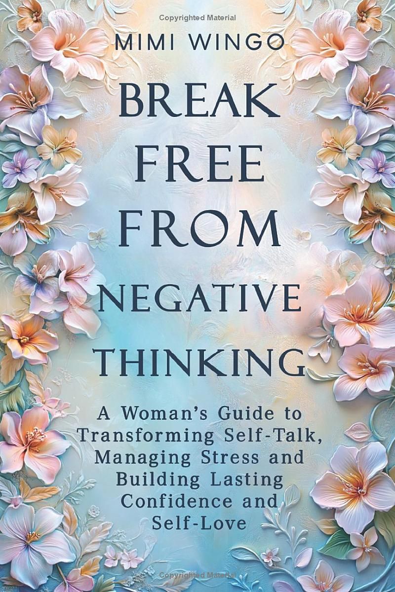 Break Free From Negative Thinking: A Womans Guide to Transforming Self-Talk, Managing Stress and Building Lasting Confidence and Self-Love