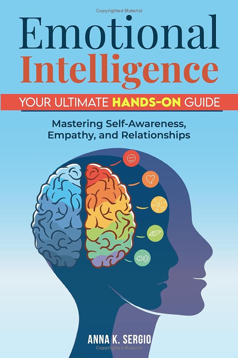 Emotional Intelligence: Your Ultimate Hands-On Guide: Mastering Self-Awareness, Empathy, and Relationships