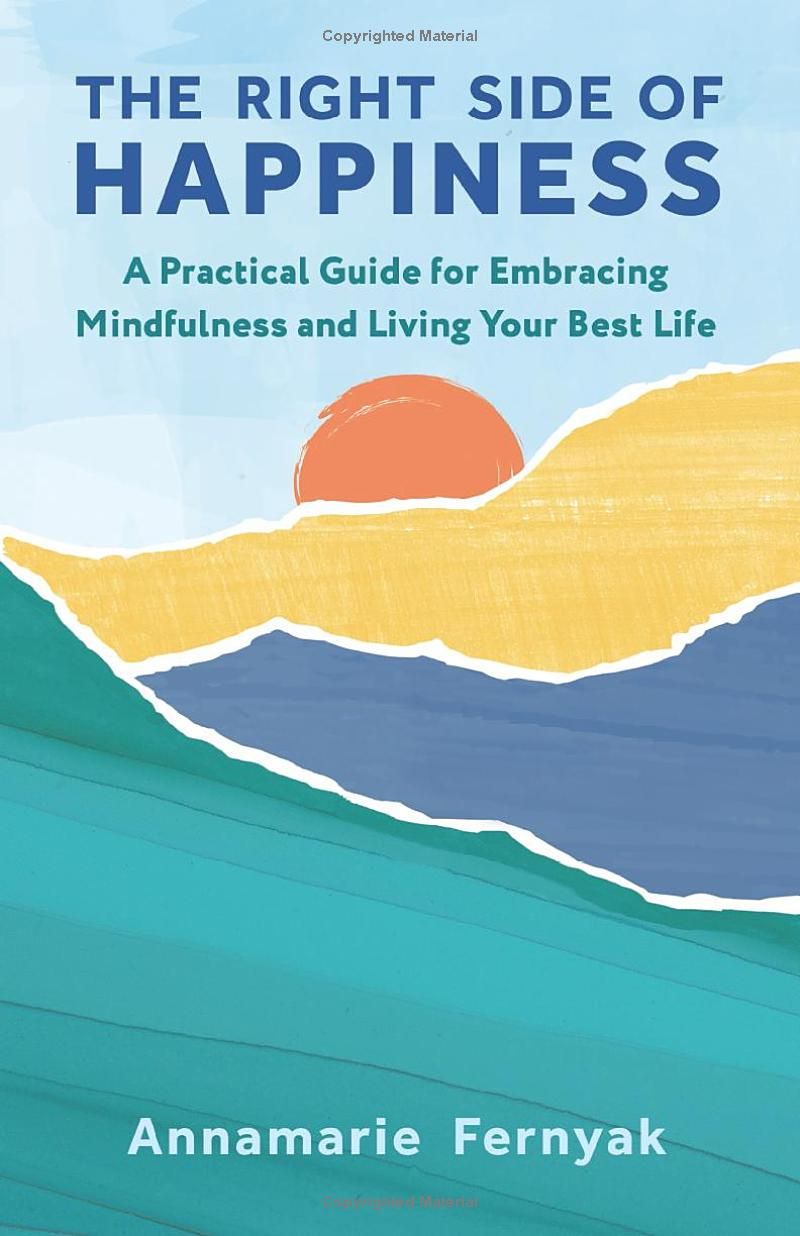 The Right Side of Happiness: A Practical Guide for Embracing Mindfulness and Living Your Best Life