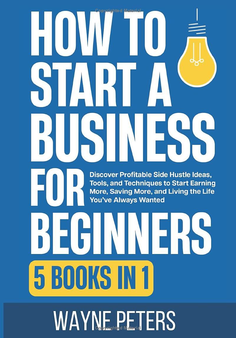 How To Start a Business for Beginners: 5 in 1 - Discover Profitable Side Hustle Ideas, Tools, and Techniques to Start Earning More, Saving More, and ... You’ve Always Wanted (Start Your Business)