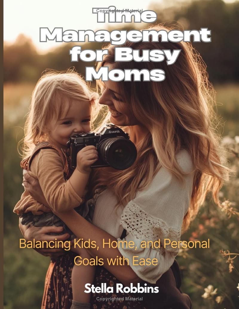 Time Management for Busy Moms: Balancing Kids, Home, and Personal Goals with Ease