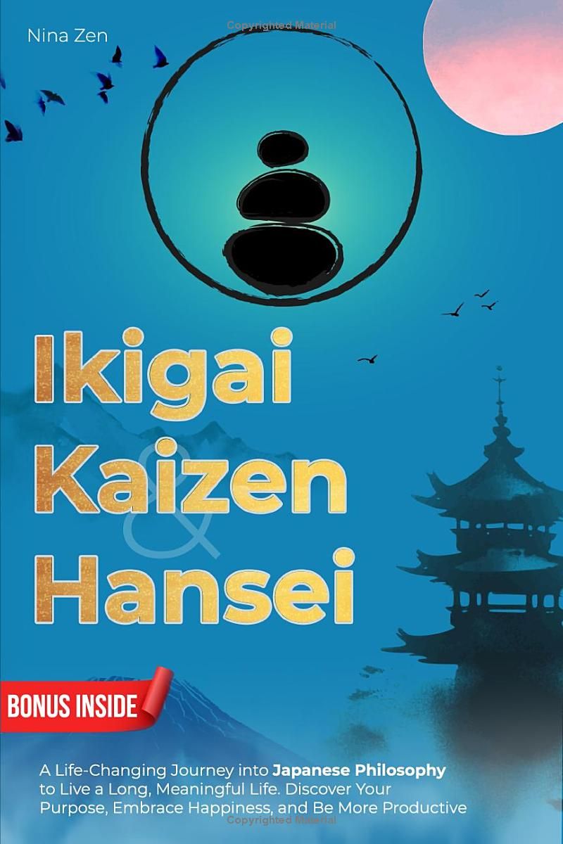 Ikigai, Kaizen & Hansei: A Life-Changing Journey into Japanese Philosophy to Live a Long, Meaningful Life. Discover Your Purpose, Embrace Happiness, and Be More Productive