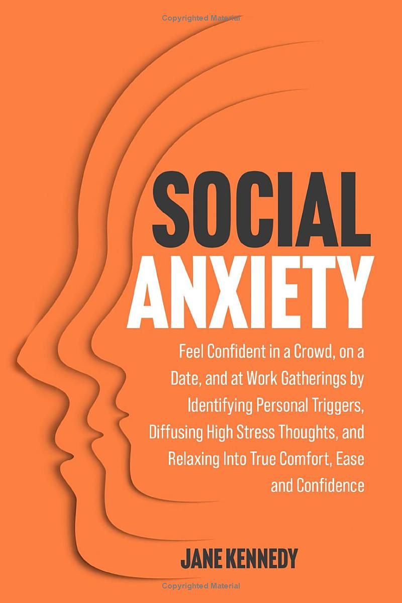 Social Anxiety: Feel Confident in a Crowd, on a Date, and at Work Gatherings by Identifying Personal Triggers, Diffusing High Stress Thoughts, and Relaxing Into True Comfort, Ease and Confidence