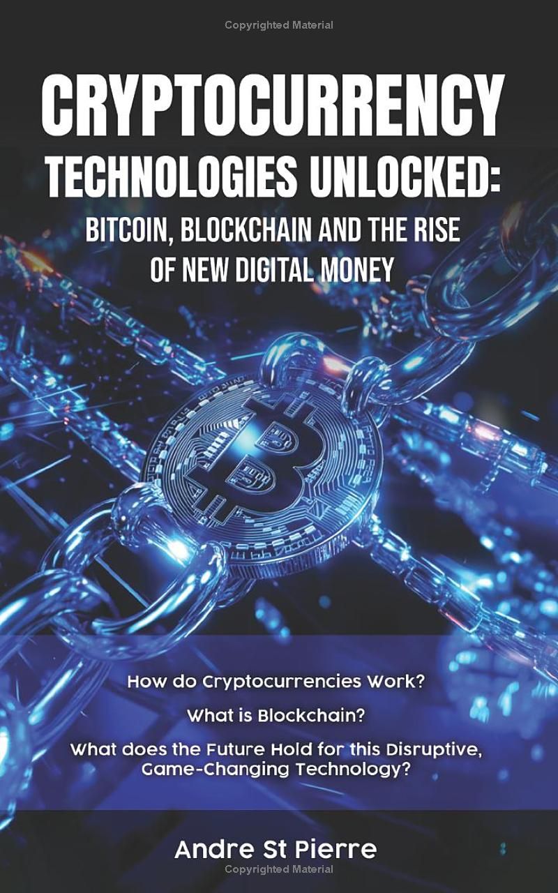 Cryptocurrency Technologies Unlocked: Bitcoin, Blockchain and the Rise of New Digital Money: How do Cryptocurrencies Work? What does the Future Hold for this Disruptive, Game-Changing Technology?