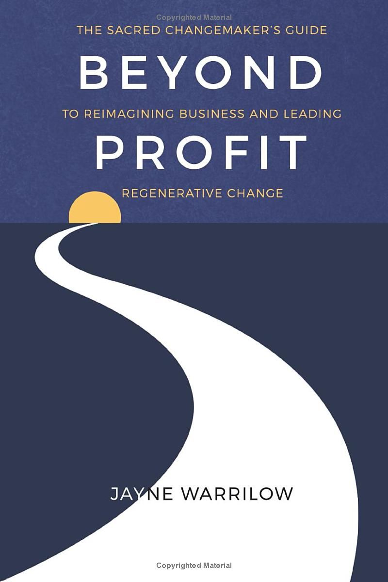 Beyond Profit: The Sacred Changemaker’s Guide to Reimagining Business and Leading Regenerative Change