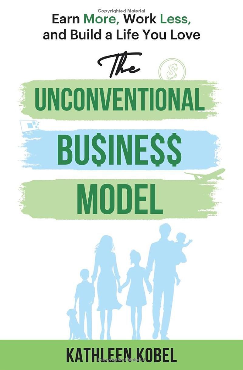 The Unconventional Business Model: Earn More, Work Less, & Build a Life You Love