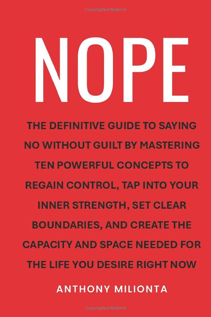 NOPE: The definitive guide to saying no without guilt by mastering ten powerful concepts to regain control, tap into your inner strength, set clear ... needed for the life you desire right now