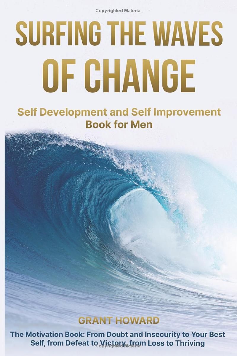 Surfing the Waves of Change: Self Development and Self Improvement Book for Men The Motivation Book: From Doubt and Insecurity to Your Best Self, from Defeat to Victory, from Loss to Thriving