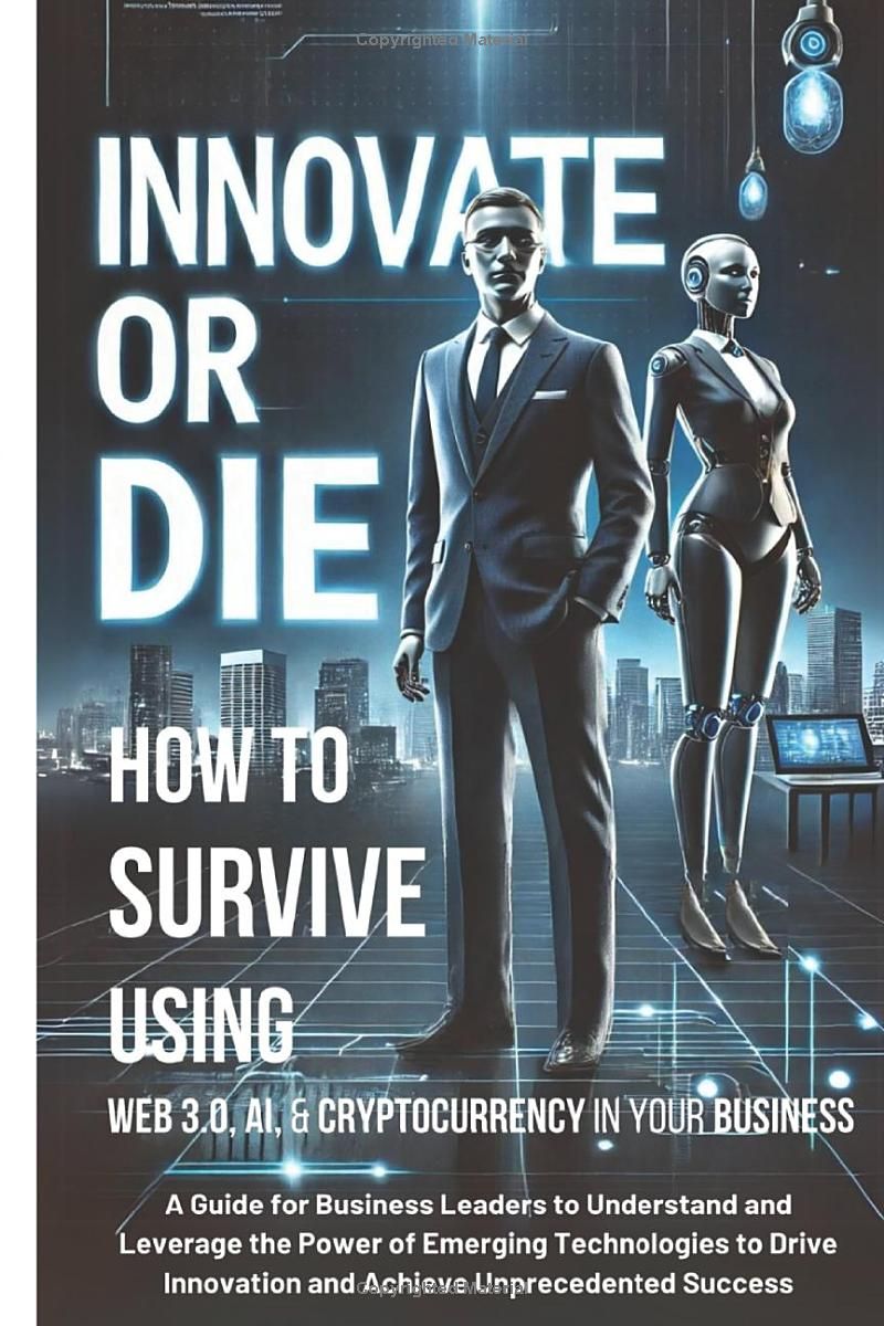 Innovate or Die: How to Survive Using Web 3.0, AI and Cryptocurrency in Your Business: A Guide to Understand and Leverage the Power of Emerging Tech ... Unprecedented Success (Business Management)