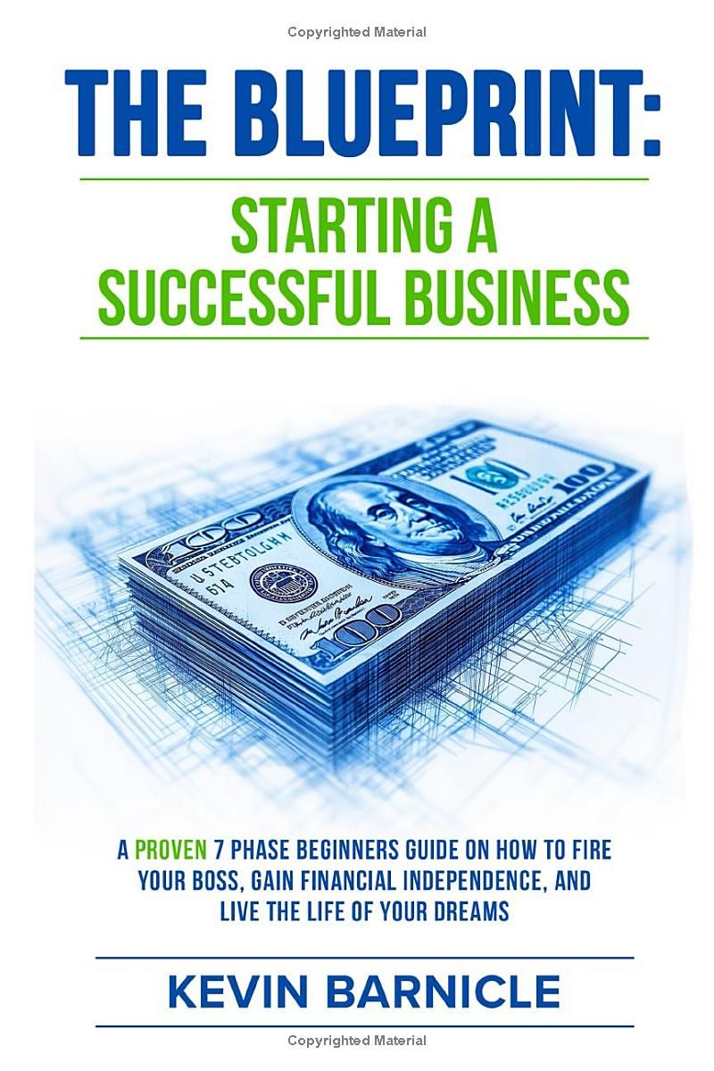 THE BLUEPRINT: Starting a Successful Business: A Proven 7-Phase Guide to Firing Your Boss, Gaining Financial Independence, and Living the Life of Your Dreams