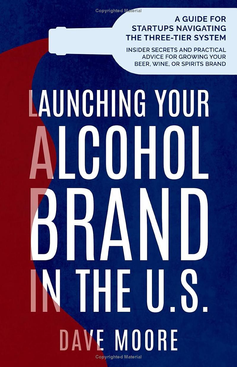 Launching Your Alcohol Brand in the U.S.: A Guide for Start-Ups Navigating the Three-Tier System (Insider Secrets and Practical Advice for Growing Your Beer, Wine, or Spirits Brand)