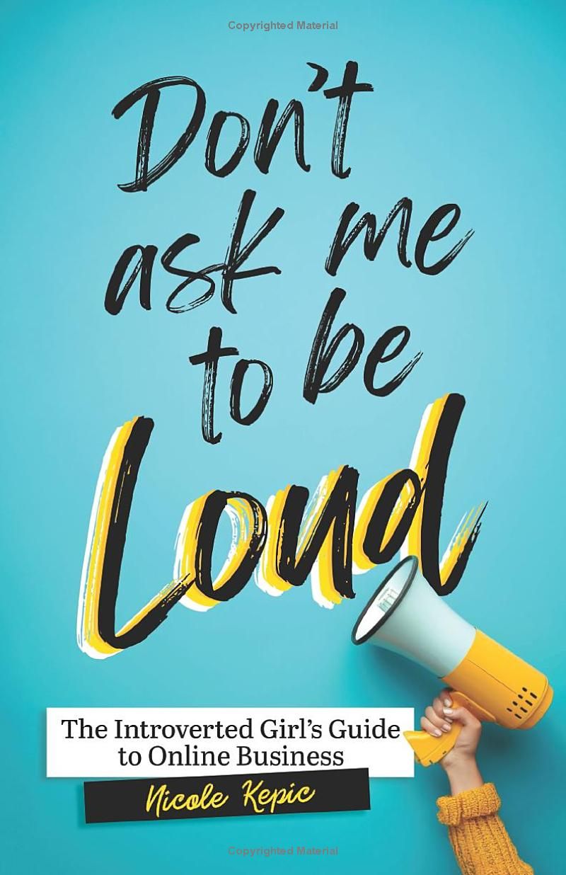 Dont Ask Me to Be Loud: The Introverted Girls Guide to Online Business