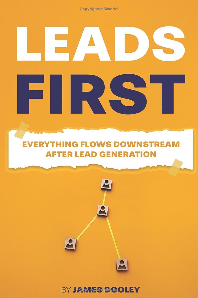 LEADS FIRST: Everything Flows Downstream After Lead Generation