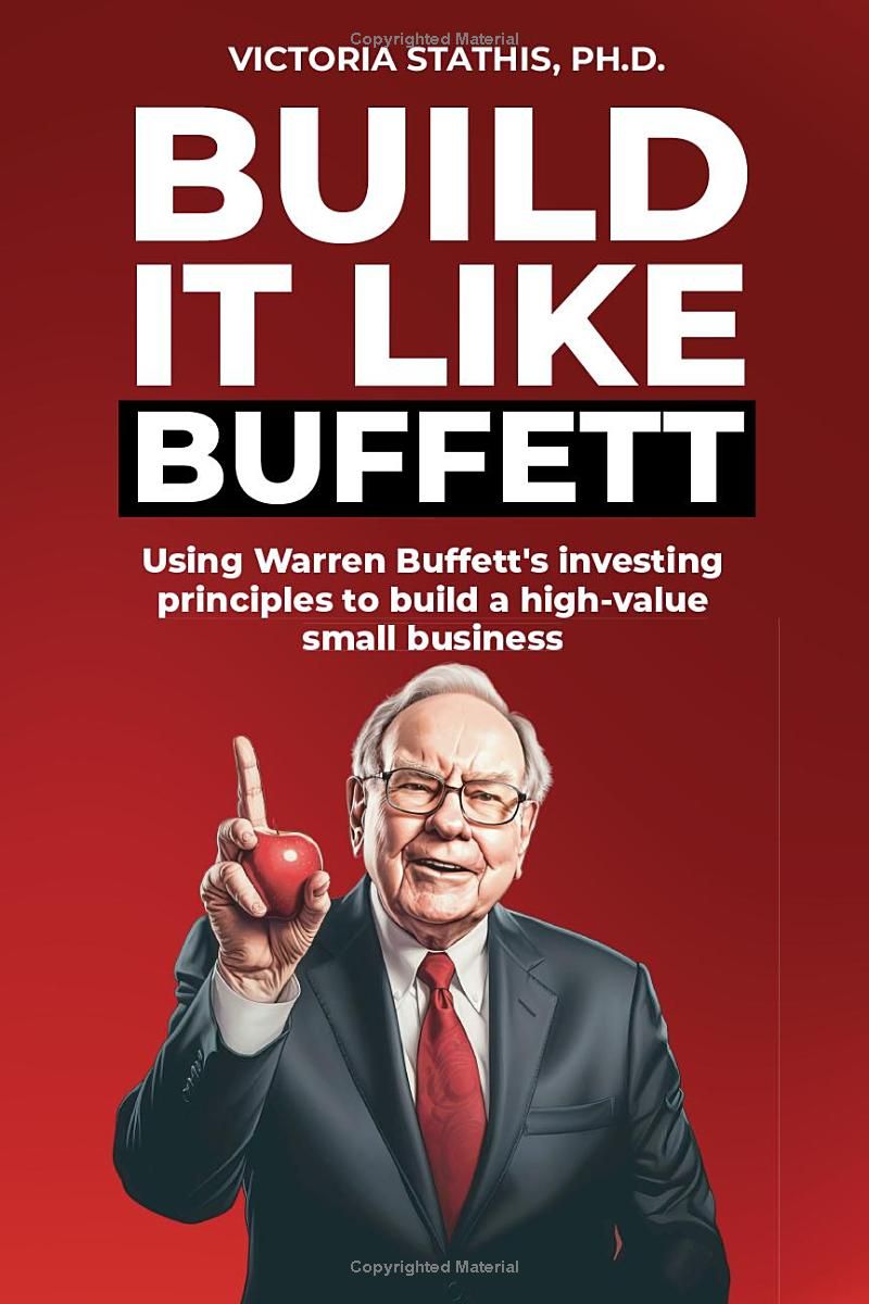 Build It Like Buffett: Using Warren Buffetts Investment Principles to Build a High Value Small Business