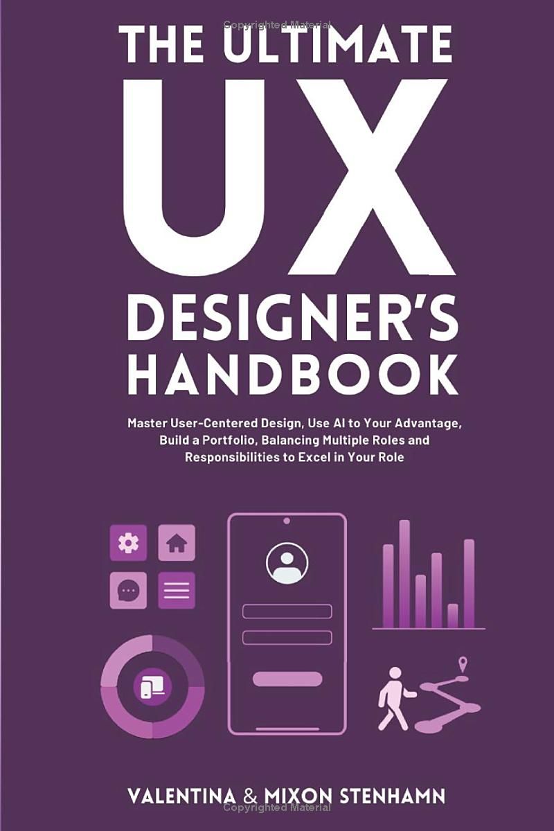 The Ultimate UX Designers Handbook: Master User-Centered Design, Use AI to Your Advantage, Build a Portfolio, Balancing Multiple Roles and Responsibilities to Excel in Your Role (Business Management)