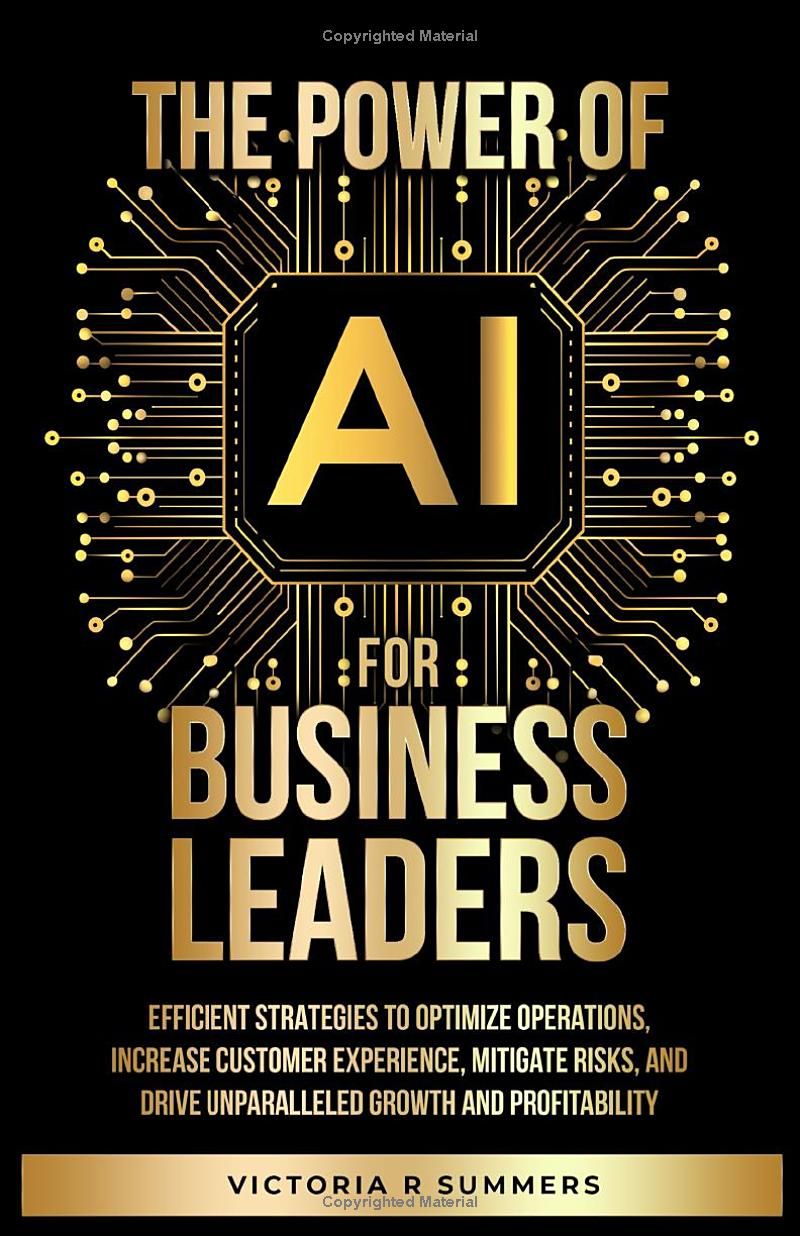 The Power Of AI For Business Leaders: Efficient Strategies to Optimize Operations, Increase Customer Experience, Mitigate Risks, And Drive Unparalleled Growth and Profitability