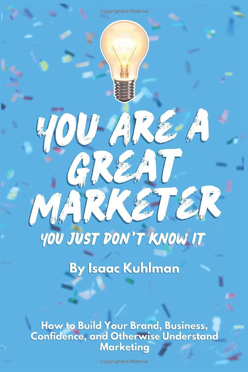 You Are a Great Marketer: You Just Dont Know It: How to Build Your Brand, Business, Confidence, Or Otherwise Understand Marketing