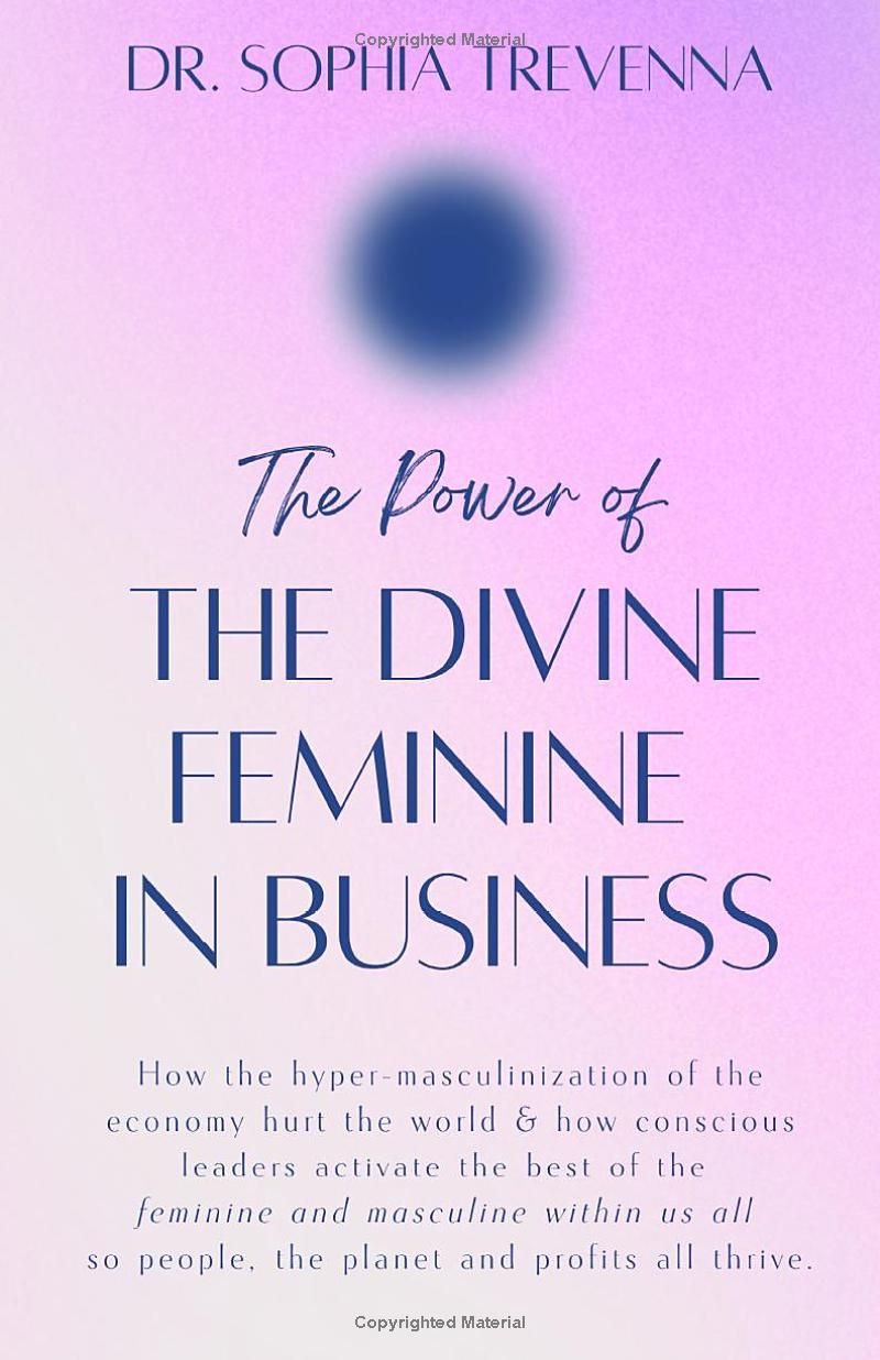 The Power of the Divine Feminine in Business: How the hyper-masculinization of the economy hurt the world and how conscious leaders have merged the ... all can thrive. (Books to Inspire the Soul)