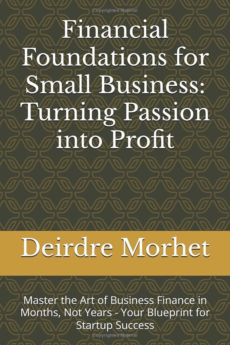 Financial Foundations for Small Business: Turning Passion into Profit: Master the Art of Business Finance in Months, Not Years - Your Blueprint for Startup Success