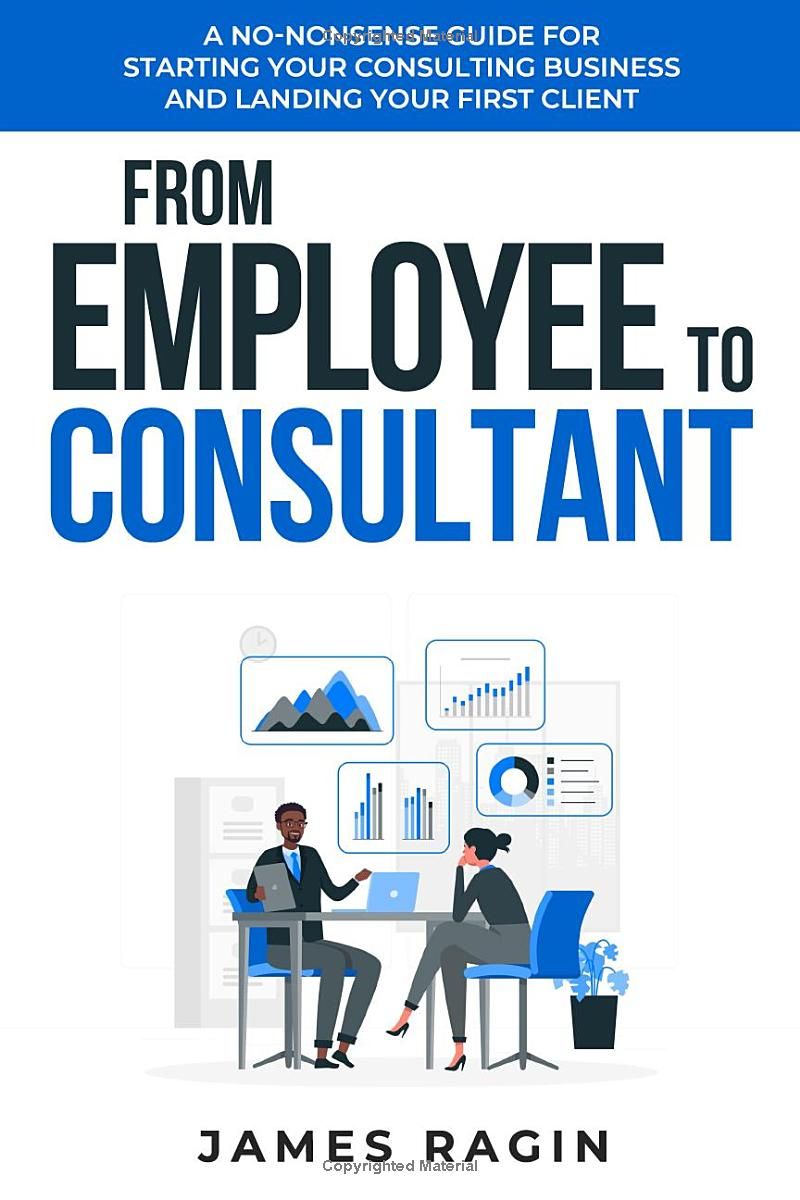 From Employee to Consultant: A No-Nonsense Guide For Starting Your Consulting Business and Landing Your First Client