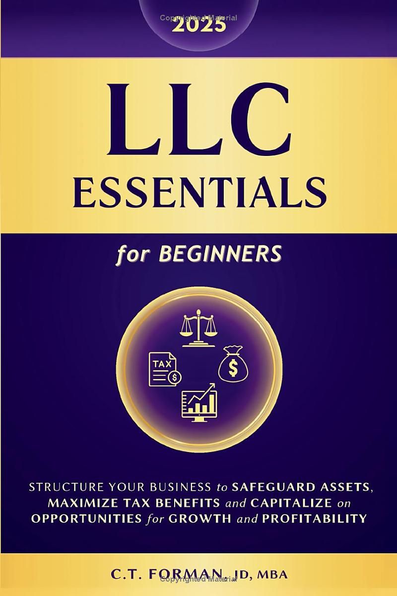 LLC Essentials for Beginners: Structure Your Business to Safeguard Assets, Maximize Tax Benefits and Capitalize on Opportunities for Growth and Profitability