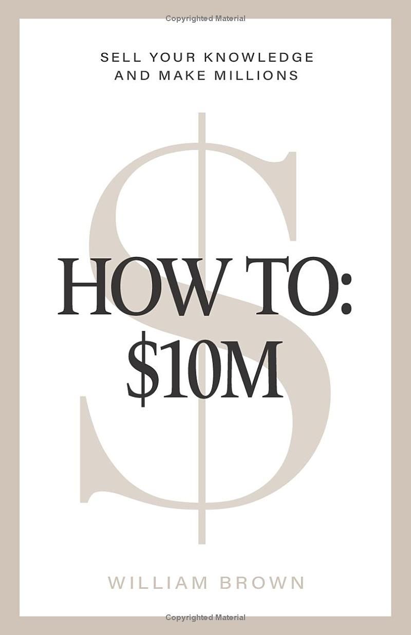 How To: $10M: Sell Your Knowledge And Make Millions