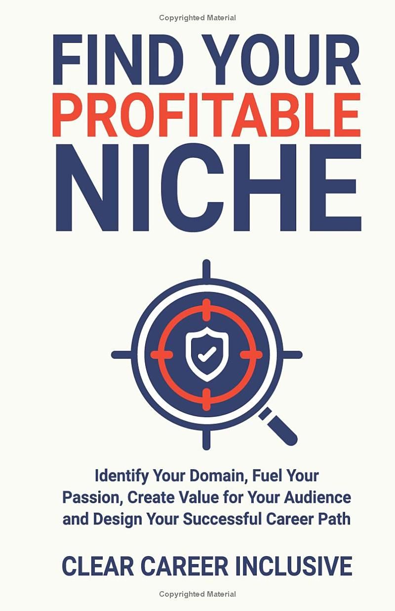 Find Your Profitable Niche: Identify Your Domain, Fuel Your Passion, Create Value for Your Audience and Design Your Successful Career Path