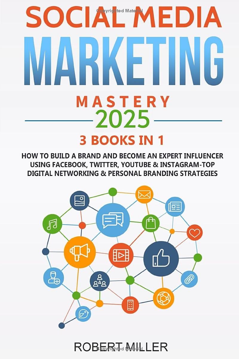 Social Media Marketing Mastery 2025:3 BOOKS IN 1-How to Build a Brand and Become an Expert Influencer Using Facebook, Twitter, Youtube & Instagram-Top Digital Networking & Personal Branding Strategies