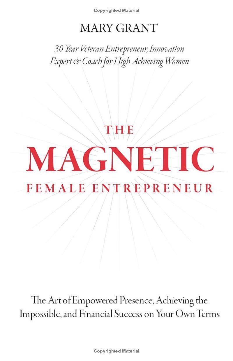 The Magnetic Female Entrepreneur: The Art of Empowered Presence, Rising to New Levels of Impact and Influence, and Financial Success on Your Own Terms