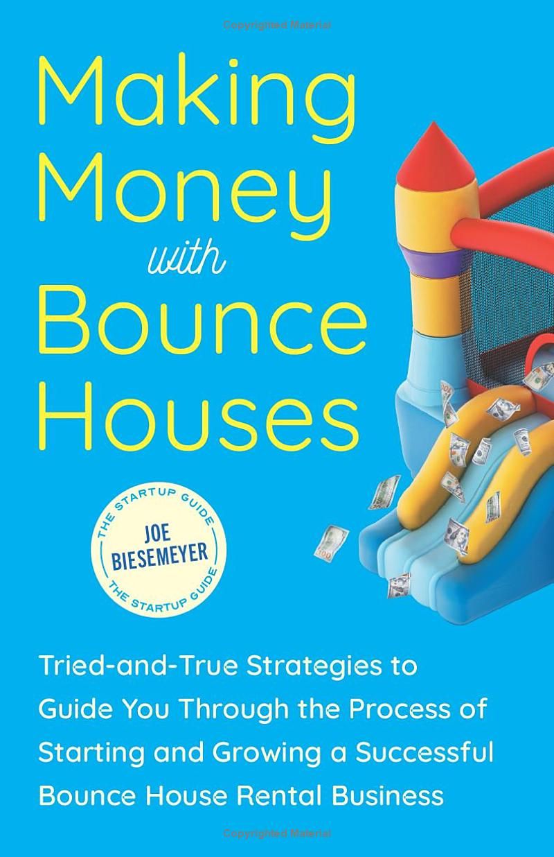 Making Money with Bounce Houses: Tried-and-True Strategies to Guide You Through the Process of Starting and Growing a Successful Bounce House Rental Business