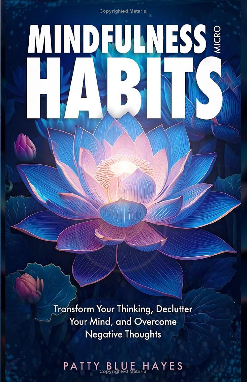 How To Change Your Life With Easy Mindfulness Micro Habits: Declutter Your Mind, Stop Negative Thinking and Empower Yourself