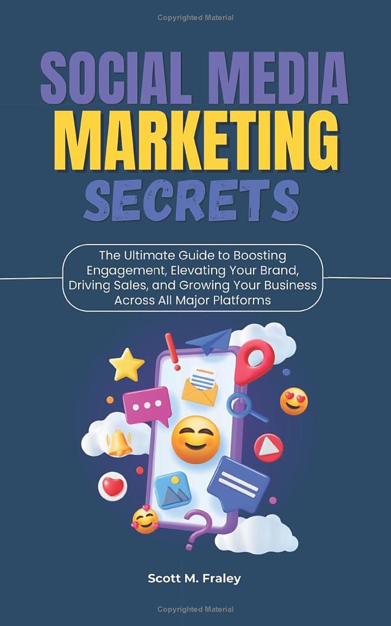 Social Media Marketing Secrets: The Ultimate Guide to Boosting Engagement, Elevating Your Brand, Driving Sales, and Growing Your Business Across All Major Platforms