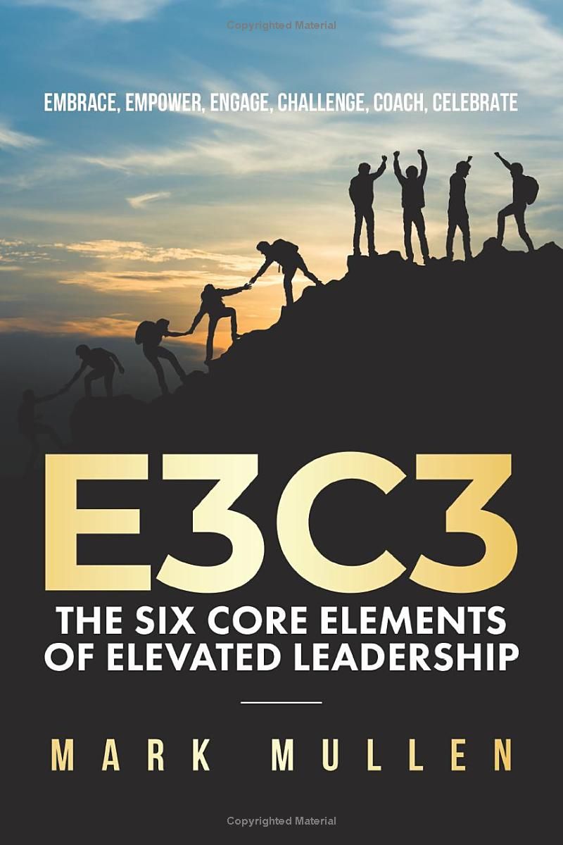 E3C3: The Six Core Elements of Elevated Leadership: Embrace, Empower, Engage, Challenge, Coach, Celebrate