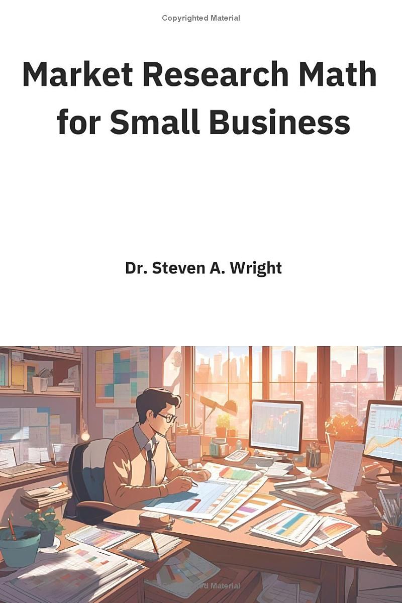 Market Research Math for Small Business: A Practical Guide to the Math You Need for Understanding Your Business Customers and Competition